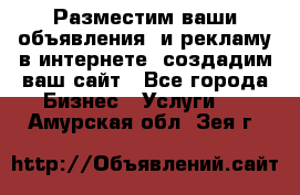 Разместим ваши объявления  и рекламу в интернете, создадим ваш сайт - Все города Бизнес » Услуги   . Амурская обл.,Зея г.